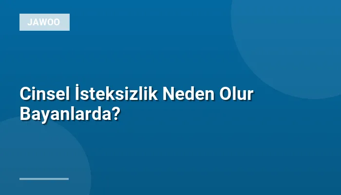 Cinsel İsteksizlik Neden Olur Bayanlarda?