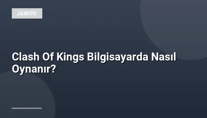 Clash Of Kings Bilgisayarda Nasıl Oynanır?