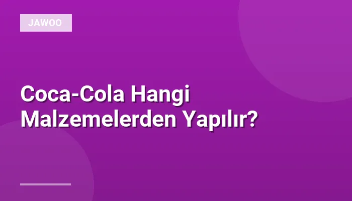 Coca-Cola Hangi Malzemelerden Yapılır?