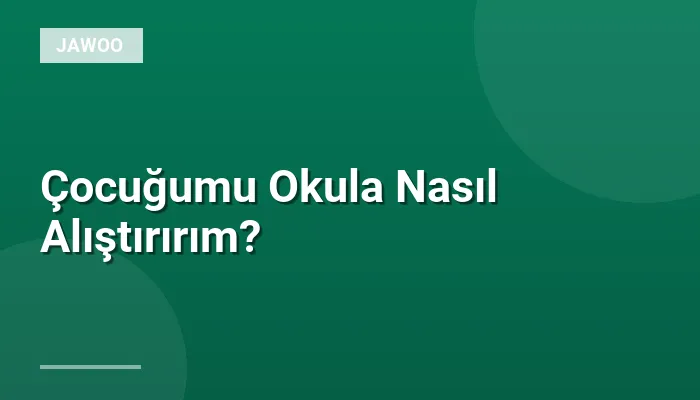 Çocuğumu Okula Nasıl Alıştırırım?