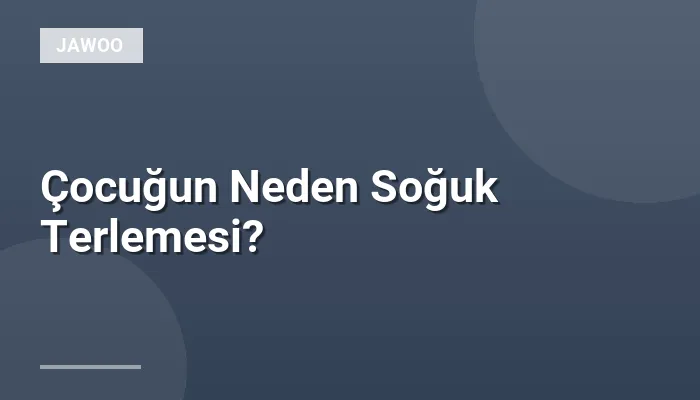 Çocuğun Neden Soğuk Terlemesi?