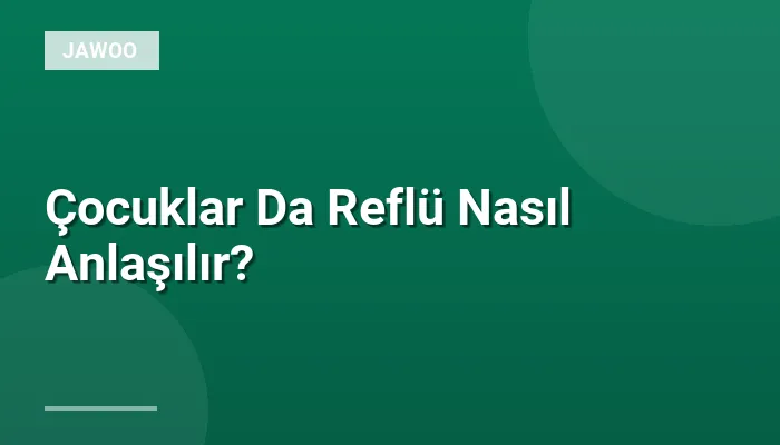Çocuklar Da Reflü Nasıl Anlaşılır?