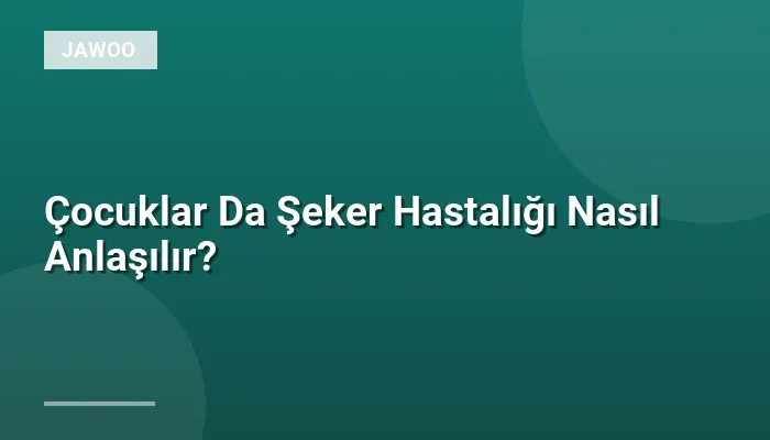 Çocuklar Da Şeker Hastalığı Nasıl Anlaşılır?