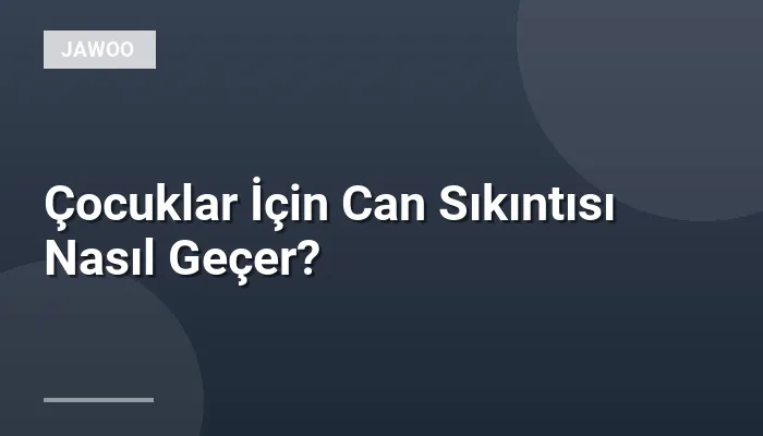 Çocuklar İçin Can Sıkıntısı Nasıl Geçer?