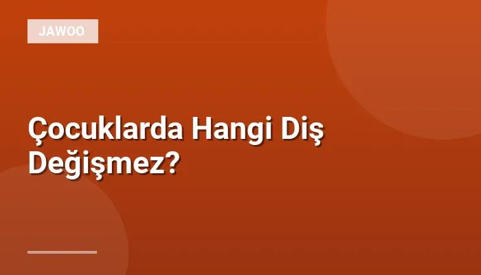 Çocuklarda Hangi Diş Değişmez?