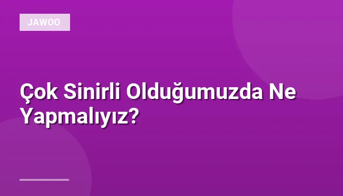 Çok Sinirli Olduğumuzda Ne Yapmalıyız?