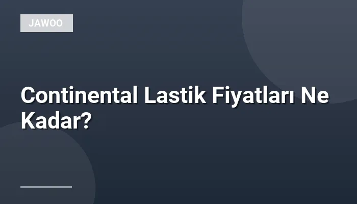 Continental Lastik Fiyatları Ne Kadar?
