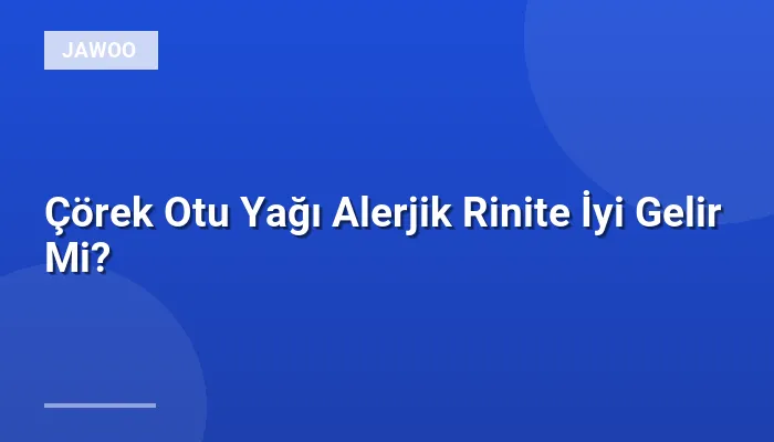 Çörek Otu Yağı Alerjik Rinite İyi Gelir Mi?