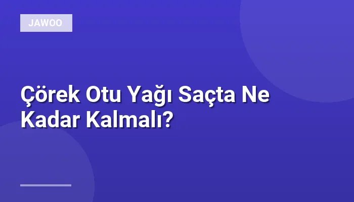 Çörek Otu Yağı Saçta Ne Kadar Kalmalı?