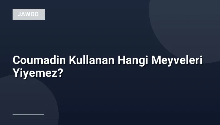 Coumadin Kullanan Hangi Meyveleri Yiyemez?