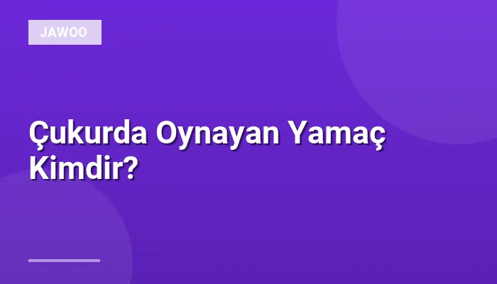 Çukurda Oynayan Yamaç Kimdir?