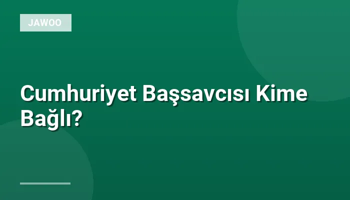 Cumhuriyet Başsavcısı Kime Bağlı?