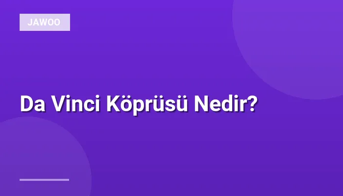 Da Vinci Köprüsü Nedir?