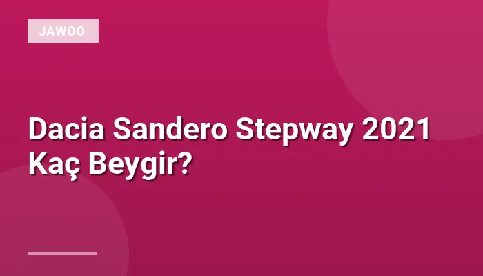 Dacia Sandero Stepway 2021 Kaç Beygir?