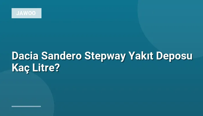 Dacia Sandero Stepway Yakıt Deposu Kaç Litre?