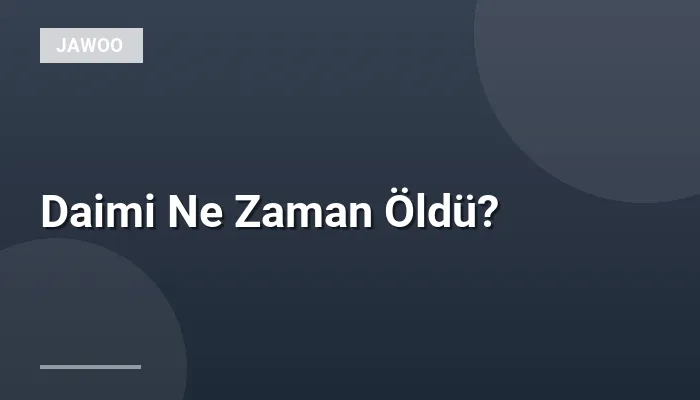 Daimi Ne Zaman Öldü?