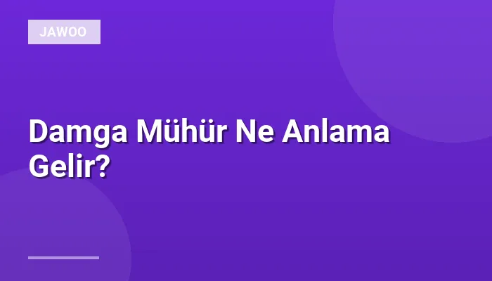 Damga Mühür Ne Anlama Gelir?