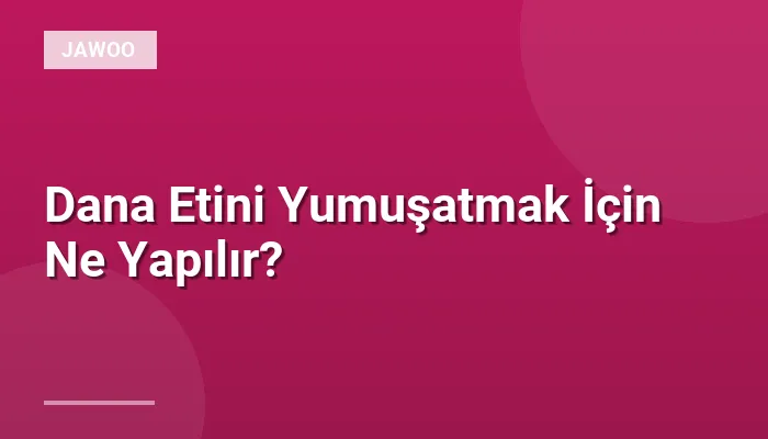 Dana Etini Yumuşatmak İçin Ne Yapılır?