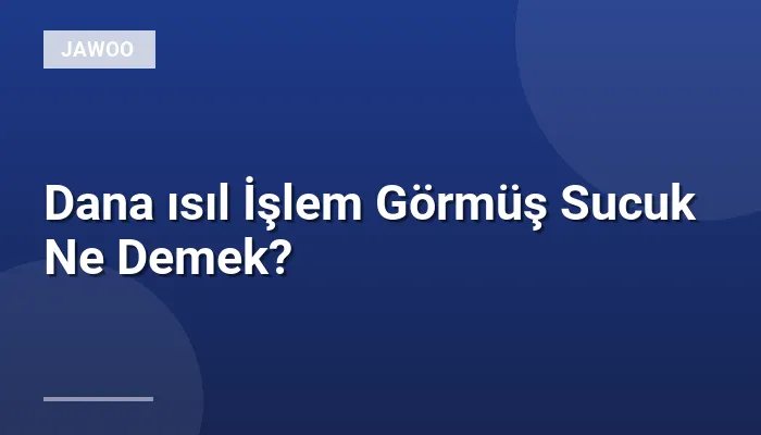 Dana ısıl İşlem Görmüş Sucuk Ne Demek?