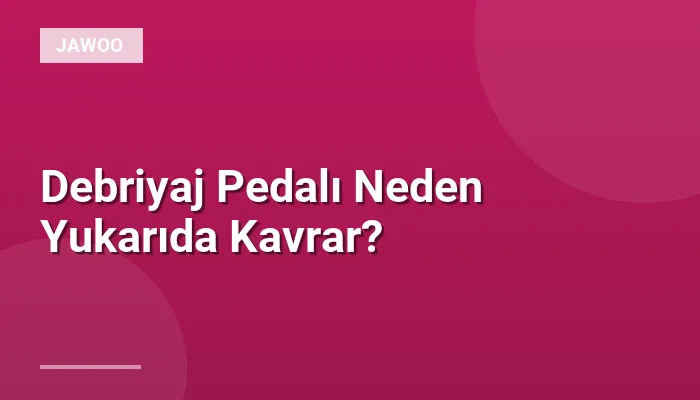 Debriyaj Pedalı Neden Yukarıda Kavrar?