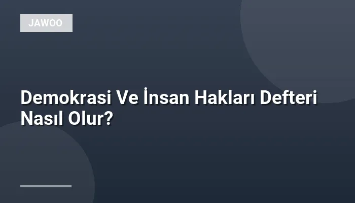 Demokrasi Ve İnsan Hakları Defteri Nasıl Olur?