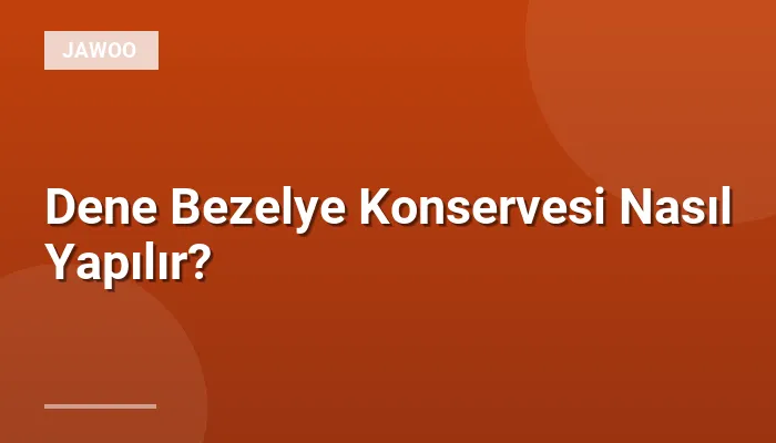 Dene Bezelye Konservesi Nasıl Yapılır?
