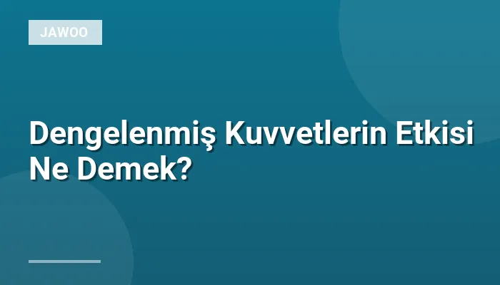 Dengelenmiş Kuvvetlerin Etkisi Ne Demek?