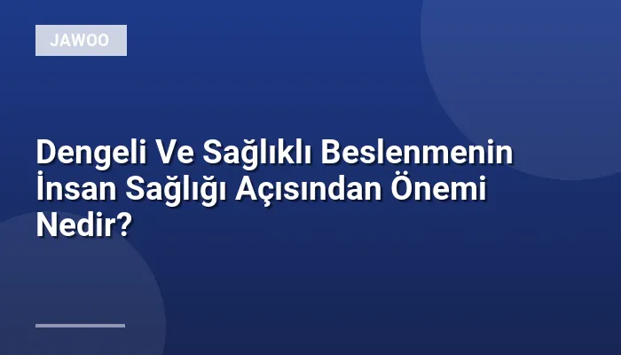 Dengeli Ve Sağlıklı Beslenmenin İnsan Sağlığı Açısından Önemi Nedir?