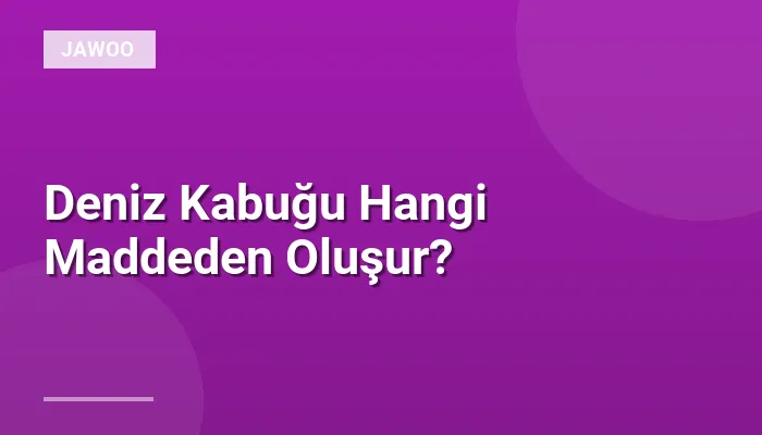 Deniz Kabuğu Hangi Maddeden Oluşur?