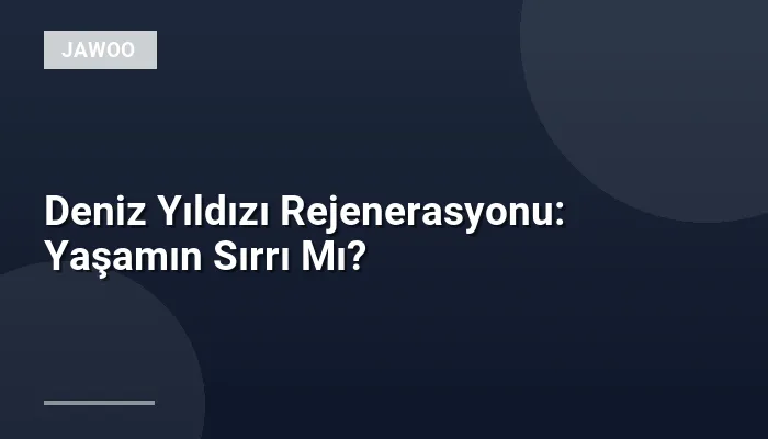 Deniz Yıldızı Rejenerasyonu: Yaşamın Sırrı Mı?
