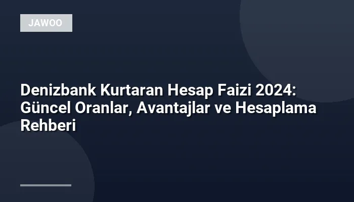 Denizbank Kurtaran Hesap Faizi 2024: Güncel Oranlar, Avantajlar ve Hesaplama Rehberi