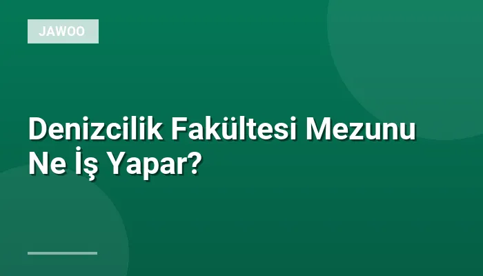 Denizcilik Fakültesi Mezunu Ne İş Yapar?