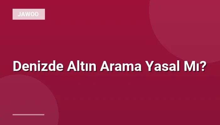 Denizde Altın Arama Yasal Mı?
