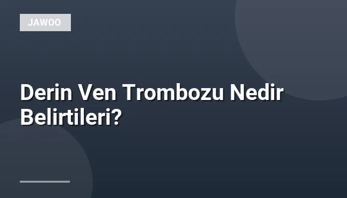 Derin Ven Trombozu Nedir Belirtileri?