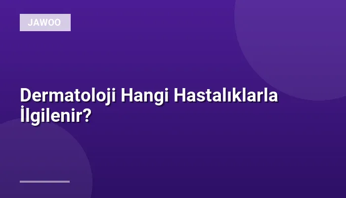 Dermatoloji Hangi Hastalıklarla İlgilenir?