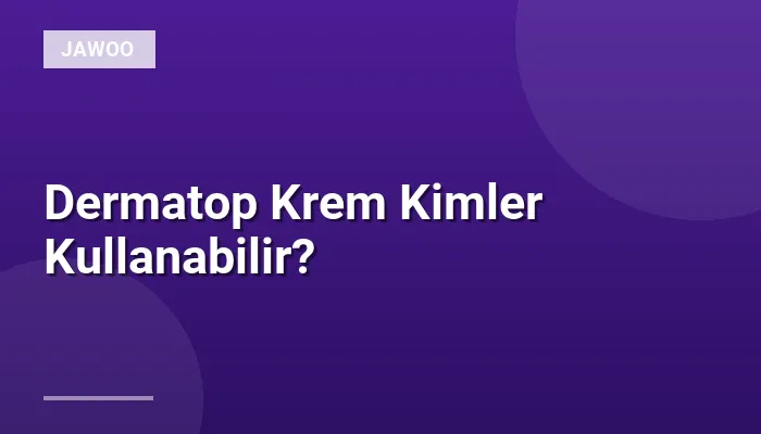 Dermatop Krem Kimler Kullanabilir?
