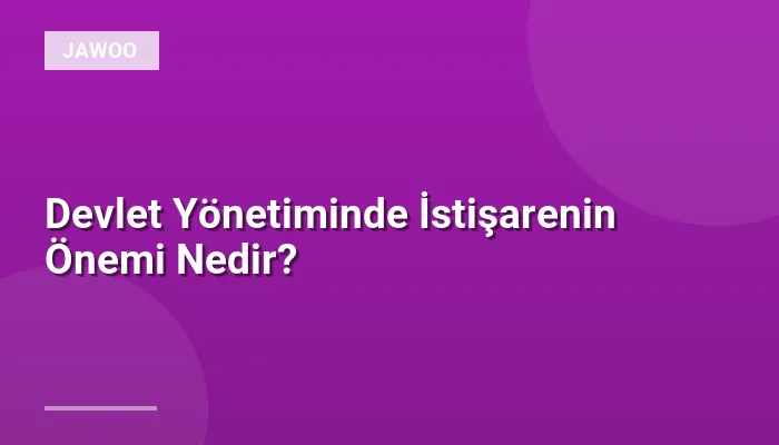 Devlet Yönetiminde İstişarenin Önemi Nedir?