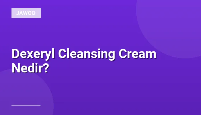 Dexeryl Cleansing Cream Nedir?