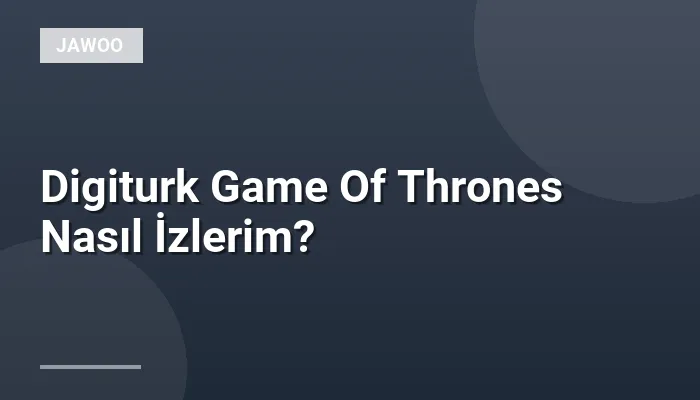 Digiturk Game Of Thrones Nasıl İzlerim?