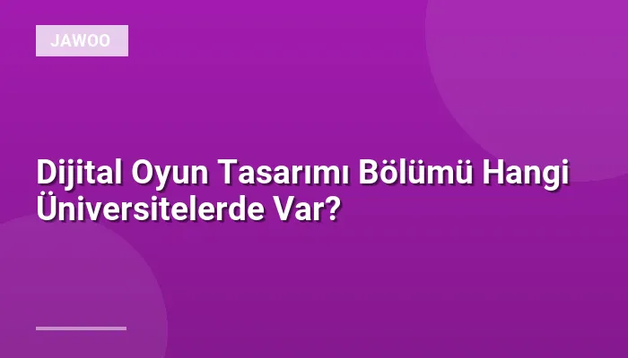 Dijital Oyun Tasarımı Bölümü Hangi Üniversitelerde Var?
