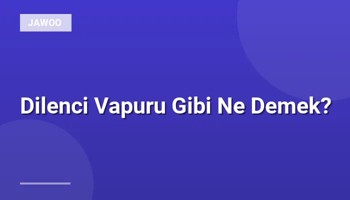Dilenci Vapuru Gibi Ne Demek?