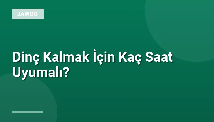 Dinç Kalmak İçin Kaç Saat Uyumalı?