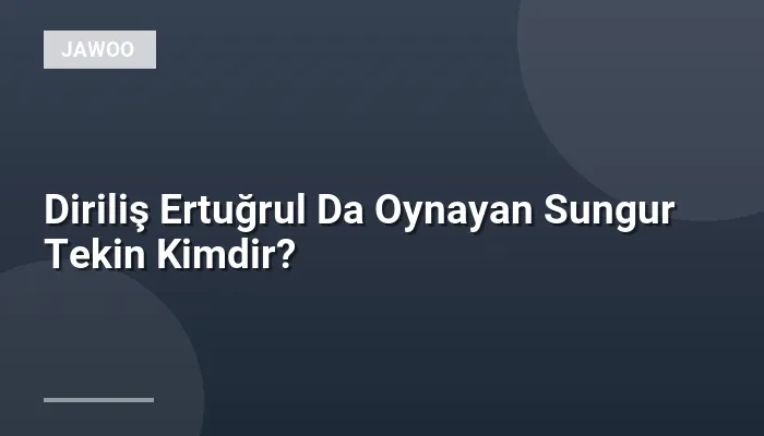 Diriliş Ertuğrul Da Oynayan Sungur Tekin Kimdir?