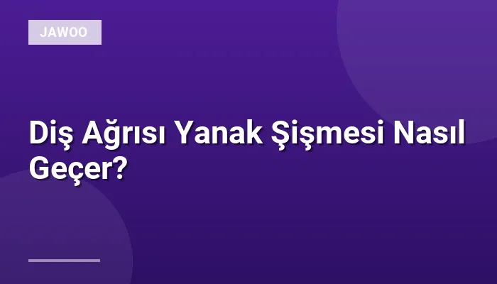 Diş Ağrısı Yanak Şişmesi Nasıl Geçer?