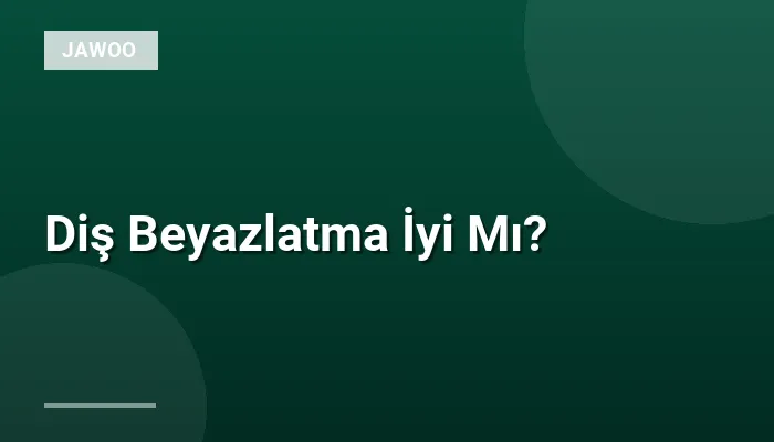 Diş Beyazlatma İyi Mı?