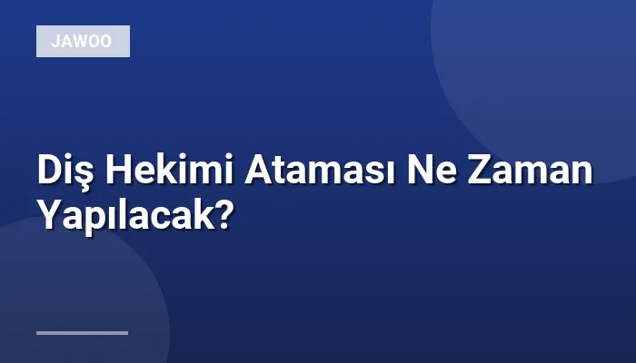 Diş Hekimi Ataması Ne Zaman Yapılacak?