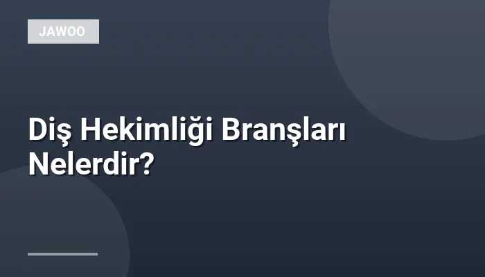 Diş Hekimliği Branşları Nelerdir?