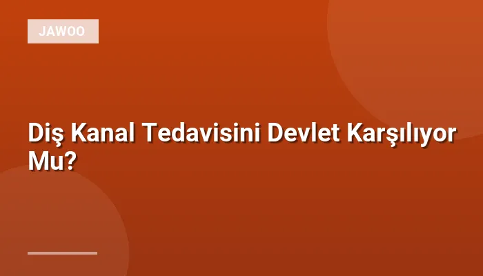 Diş Kanal Tedavisini Devlet Karşılıyor Mu?