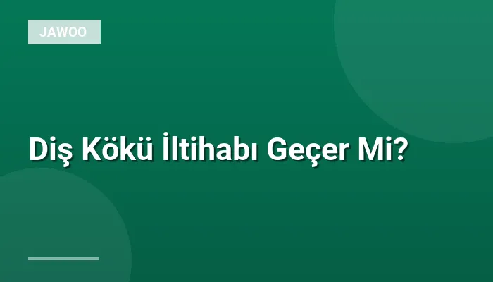 Diş Kökü İltihabı Geçer Mi?