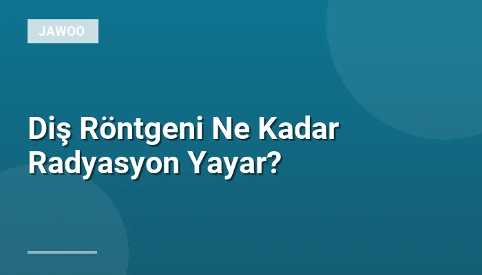 Diş Röntgeni Ne Kadar Radyasyon Yayar?